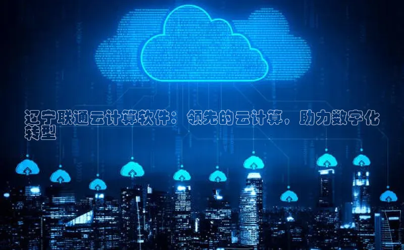 金年会网站入口视觉中国辽宁联通云计算软件：领先的云计算，助力数字化
转型