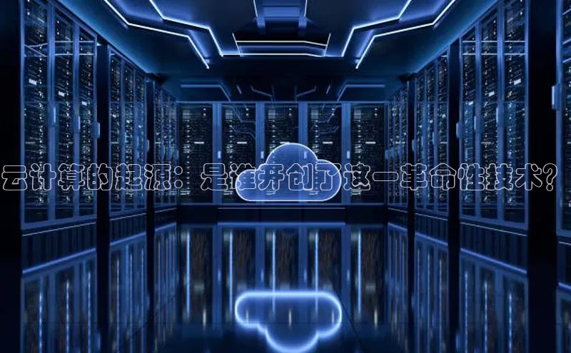 金年会电子游戏入口百度智能门户云计算的起源：是谁开创了这一革命性技术？