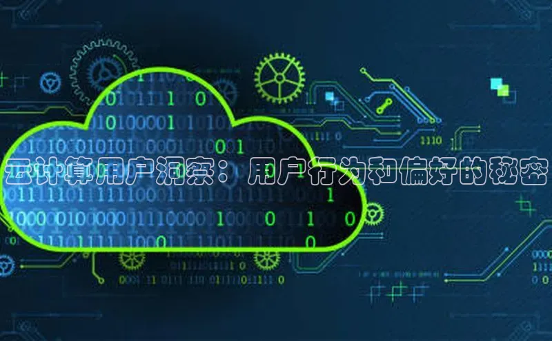 金年会金字招牌诚信至上|金年会首页百度取证云计算用户洞察：用户行为和偏好的秘密
