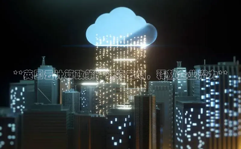 金年会电子游戏app官方每日互动**英国云计算政策：拥抱云端，释放企业潜力**