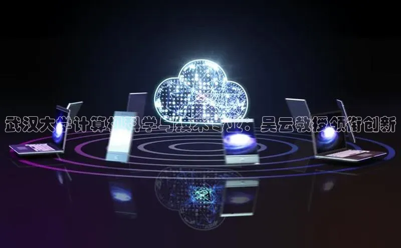 jinnian金年会小度商城武汉大学计算机科学与技术专业：吴云教授领衔创新