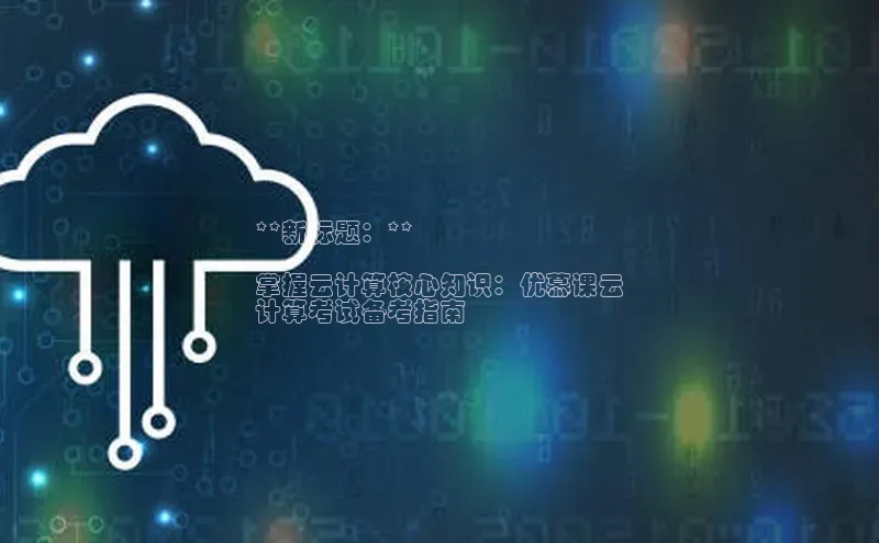 金年会网站入口百度安全社区**新标题：**

掌握云计算核心知识：优慕课云
计算考试备考指南
