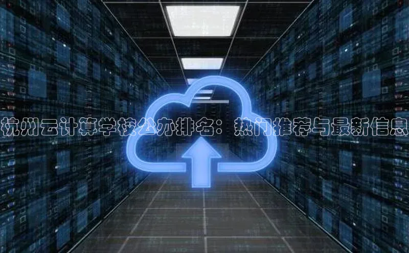 金年会棋牌百度社团赞助平台杭州云计算学校公办排名：热门推荐与最新信息