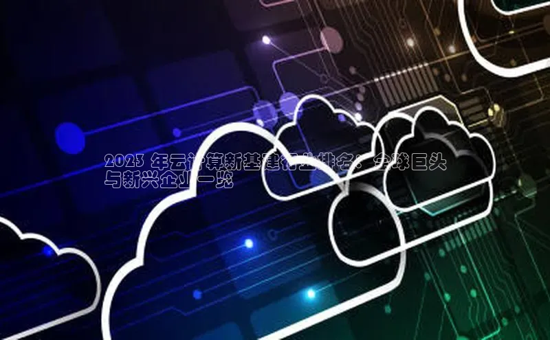 金年会金字招牌诚信至上欢迎您顺丰2023 年云计算新基建行业排名：全球巨头
与新兴企业一览