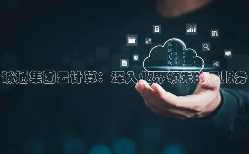 金年会电子游戏app诸葛科技诚通集团云计算：深入业界领先的云服务