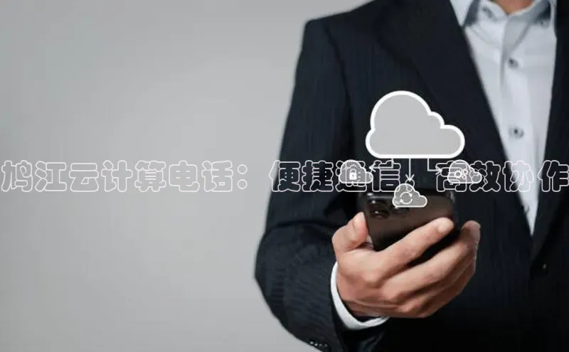 金年会金字招牌信誉至上登录网站如流鸠江云计算电话：便捷通信，高效协作