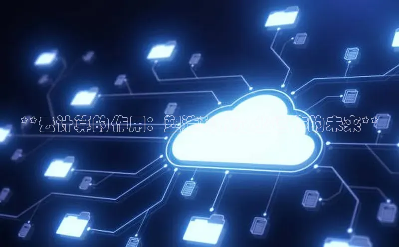 金年会官网登录入口云创智行**云计算的作用：塑造现代企业运作的未来**