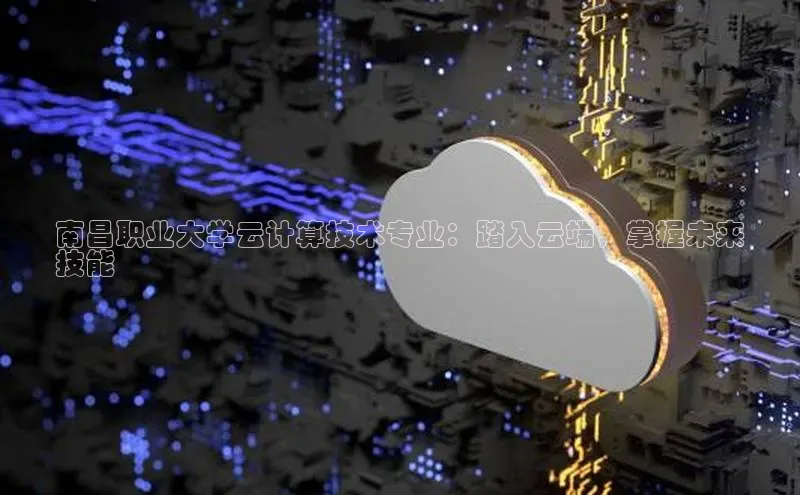 jinnian金年会官方网站入口小红书南昌职业大学云计算技术专业：踏入云端，掌握未来
技能