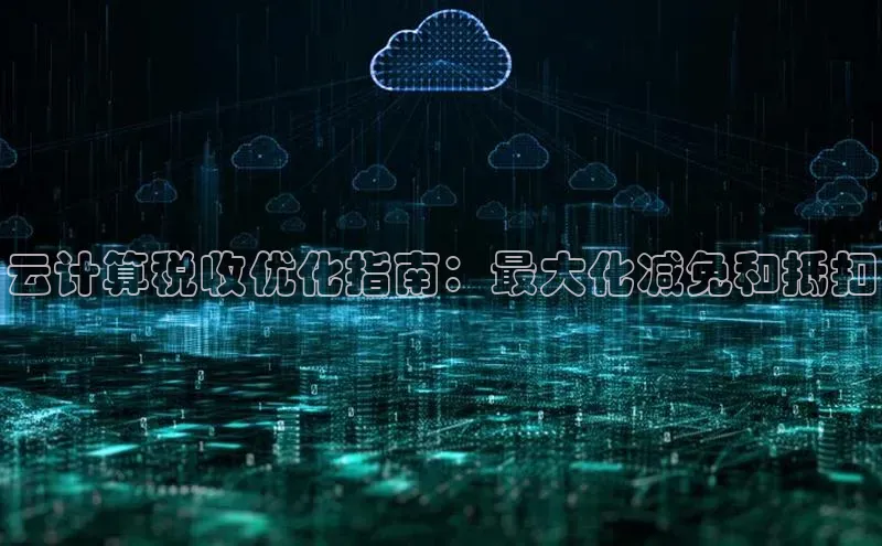 金年会-金字招牌神思电子云计算税收优化指南：最大化减免和抵扣