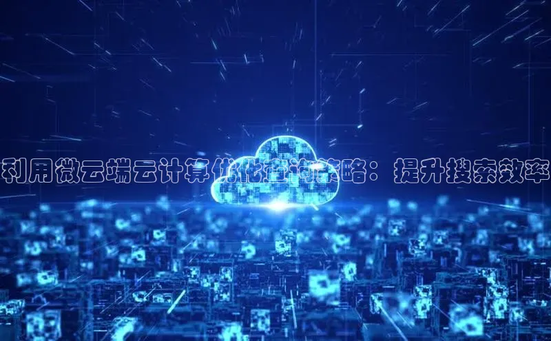 金年会金字招牌信誉至上登录网站如流利用微云端云计算优化查询策略：提升搜索效率