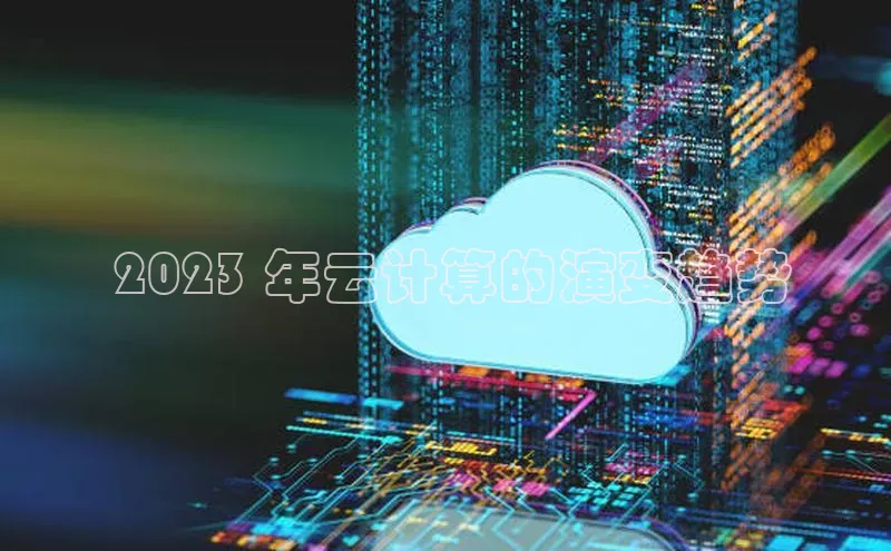 金年会金字招牌诚信至上|金年会首页赛富乐斯 2023 年云计算的演变趋势