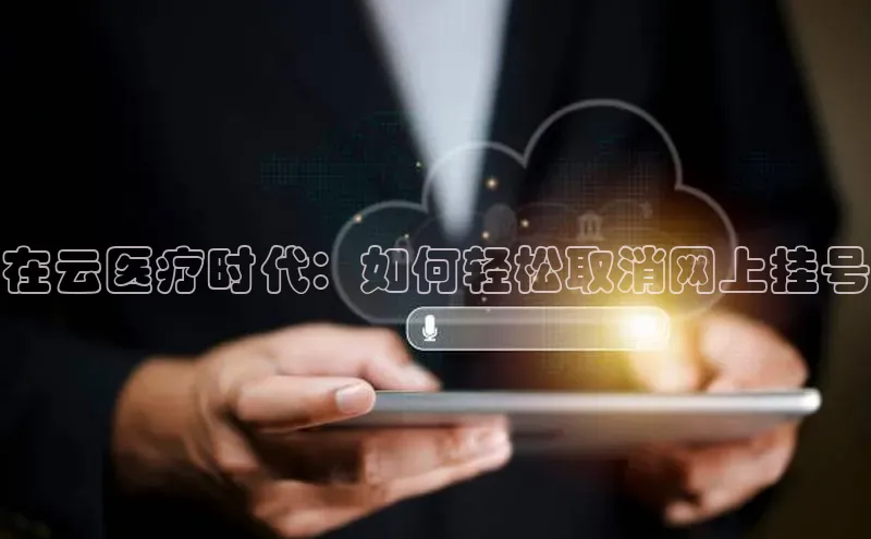 金年会金字招牌6766猫眼在云医疗时代：如何轻松取消网上挂号