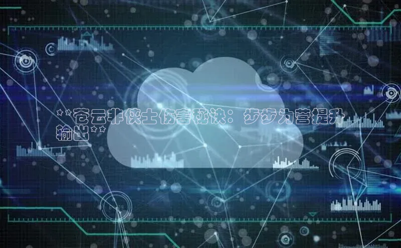 金年会·会官方入口登录宇信科技**苍云非侠士伤害秘诀：步步为营提升
输出**