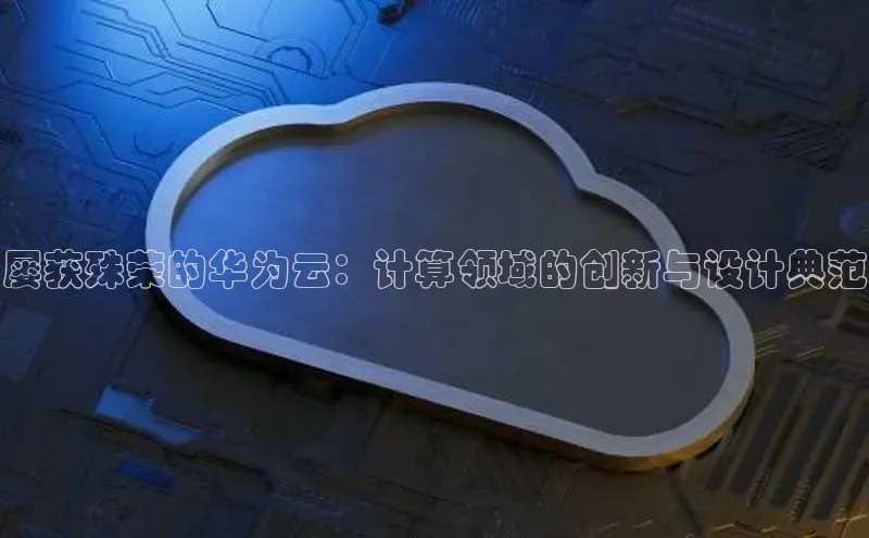 jinnianhui金年会百度手机助手屡获殊荣的华为云：计算领域的创新与设计典范