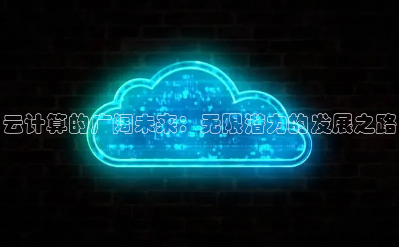 金年会金字招牌诚信至上|金年会首页百度取证云计算的广阔未来：无限潜力的发展之路