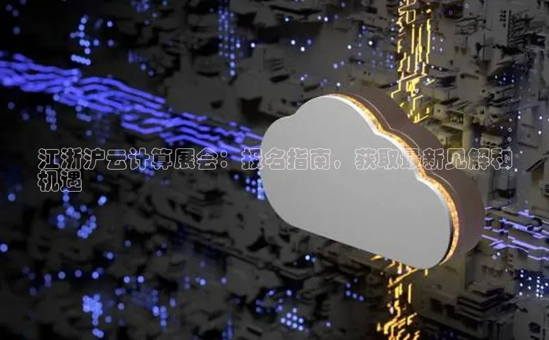 jinnianhui金年会百度手机助手江浙沪云计算展会：报名指南，获取最新见解和
机遇