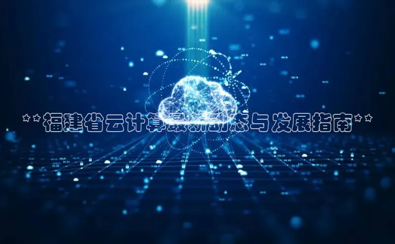jinnianhui金年会登录入口中文在线**福建省云计算最新动态与发展指南**