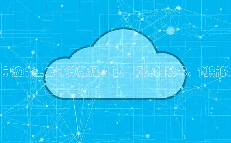金年会电子游戏app官方每日互动宁波建工云计算数据中心：领先的技术，创新的
