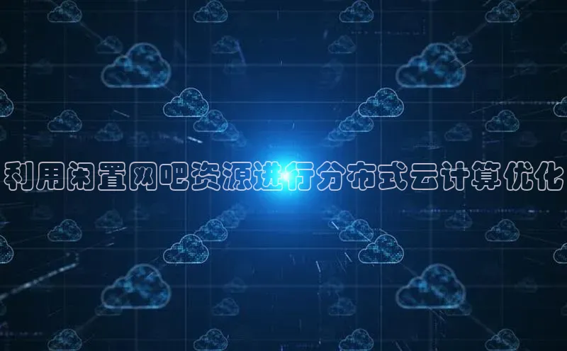 金年会官网登录入口百度手机输入法利用闲置网吧资源进行分布式云计算优化