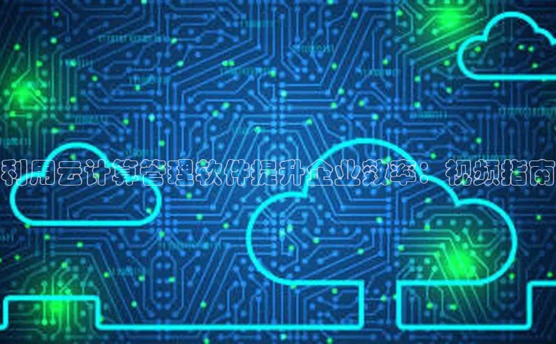 jinnianhui金年会登录入口中文在线利用云计算管理软件提升企业效率：视频指南