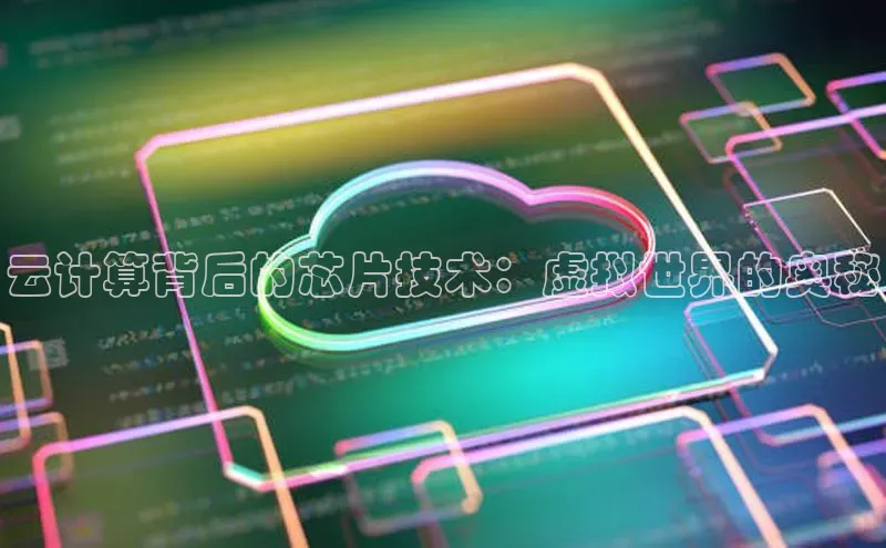 金字招牌诚信至上今年会普信公司云计算背后的芯片技术：虚拟世界的奥秘