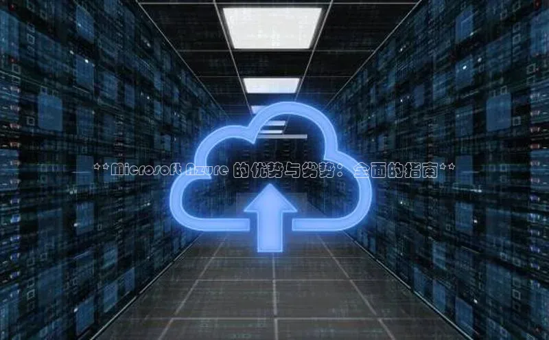 金年会金字招牌诚信至上百度技术学院**Microsoft Azure 的优势与劣势：全面的指南**