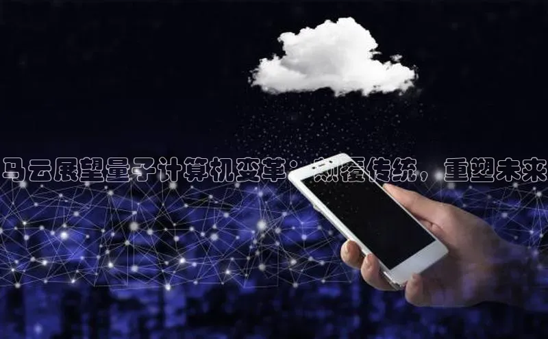 jinnian金年会极氪智能科技马云展望量子计算机变革：颠覆传统，重塑未来
