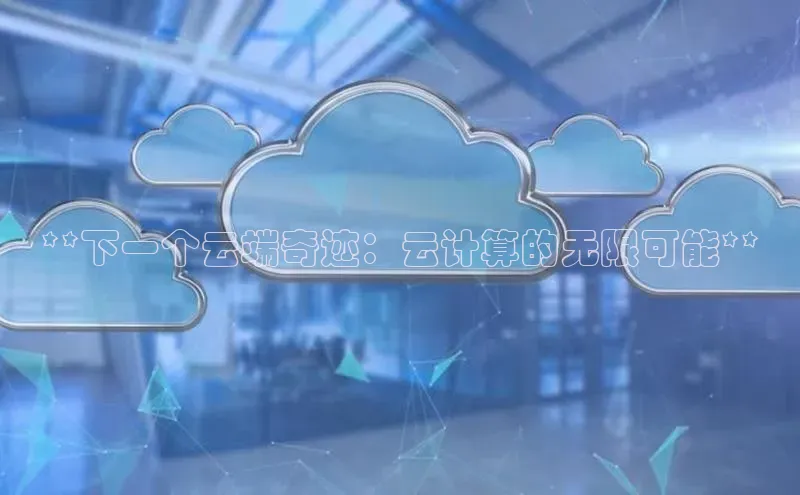 金年会金字招牌诚信至上龙年百度翻译App**下一个云端奇迹：云计算的无限可能**