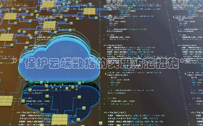 黄金城app最新版下载路畅科技**保护云端数据的实用防范措施**