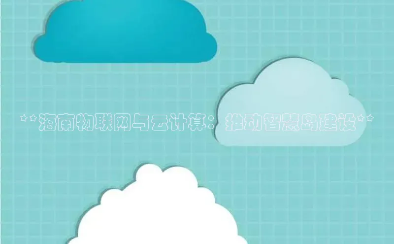 金年会电子游戏app官方每日互动**海南物联网与云计算：推动智慧岛建设**
