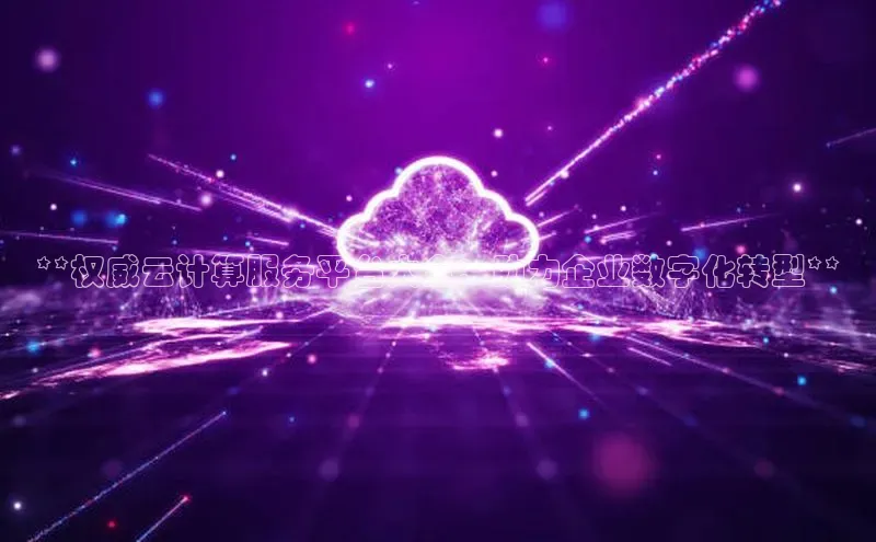 金年会官网登录入口云创智行**权威云计算服务平台大全：助力企业数字化转型**
