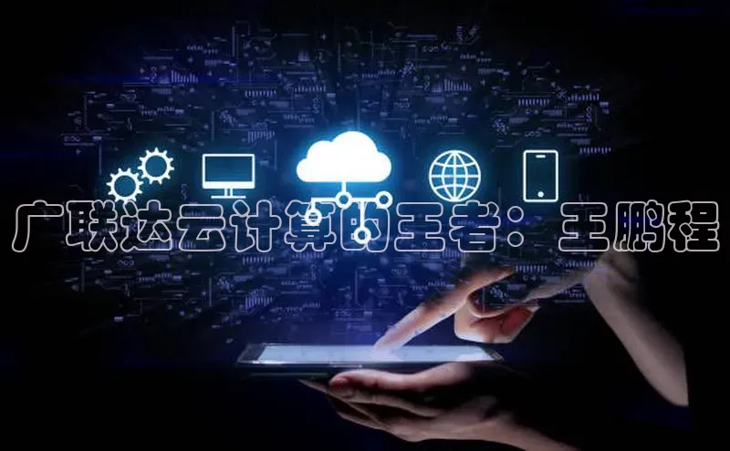 金字招牌诚信至上今年会普信公司广联达云计算的王者：王鹏程