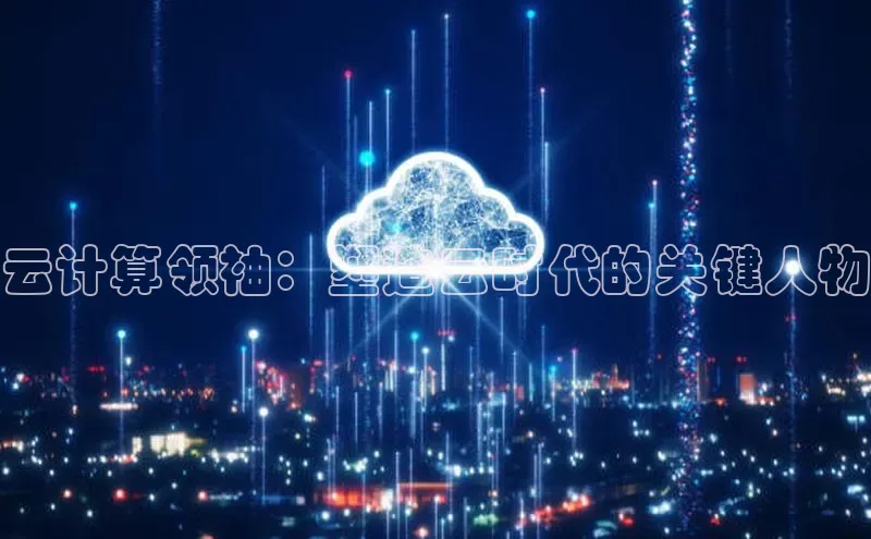 金年会金字招牌在线入口慧博云通云计算领袖：塑造云时代的关键人物