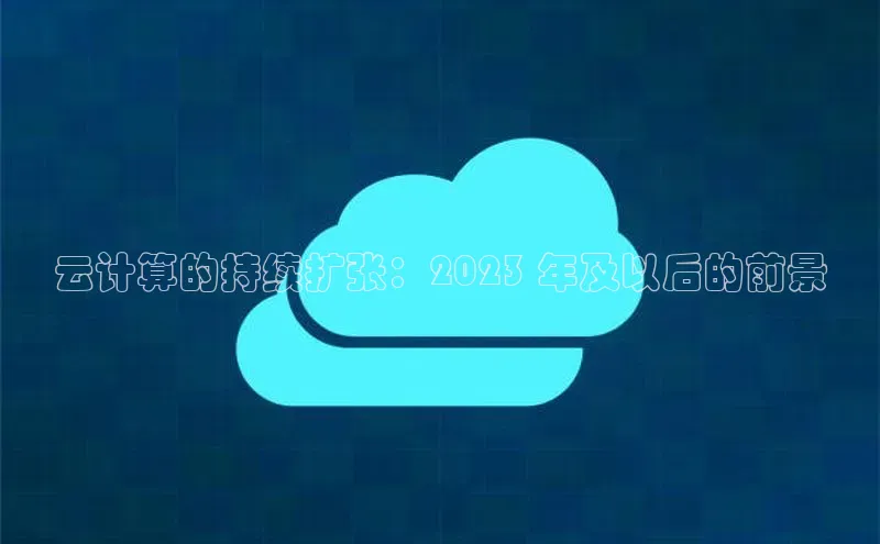 金年会体育一径科技云计算的持续扩张：2023 年及以后的前景