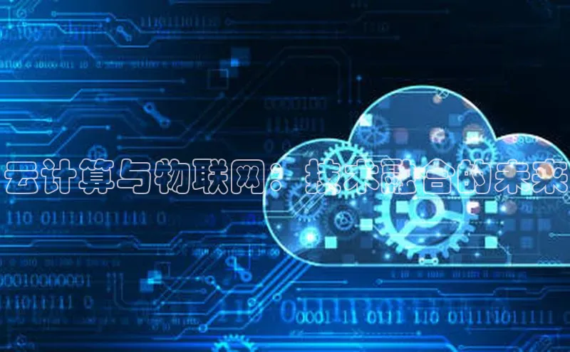 jinnian金年会登录入口百度识图云计算与物联网：技术融合的未来