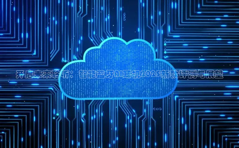开启未来聆听：智能蓝牙AI耳机2025新款评测与展望