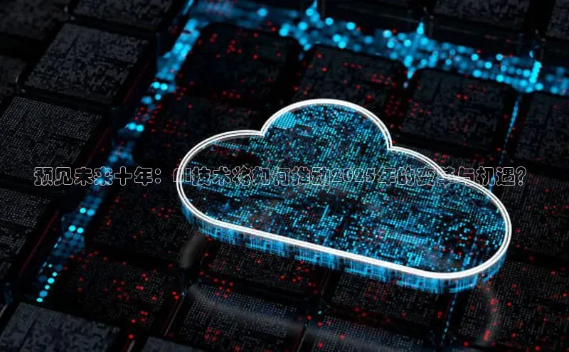 预见未来十年：AI技术将如何推动2025年的变革与机遇？