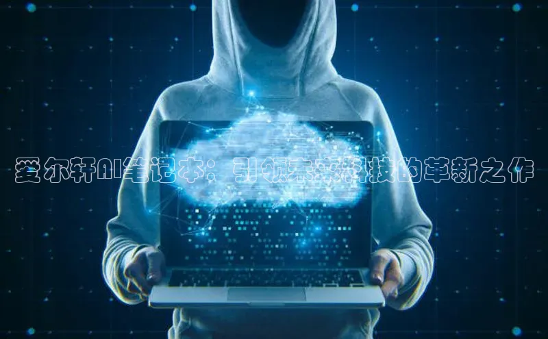 爱尔轩AI笔记本：引领未来科技的革新之作