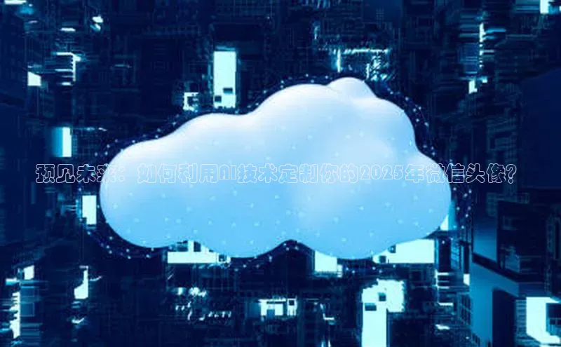 预见未来：如何利用AI技术定制你的2025年微信头像？