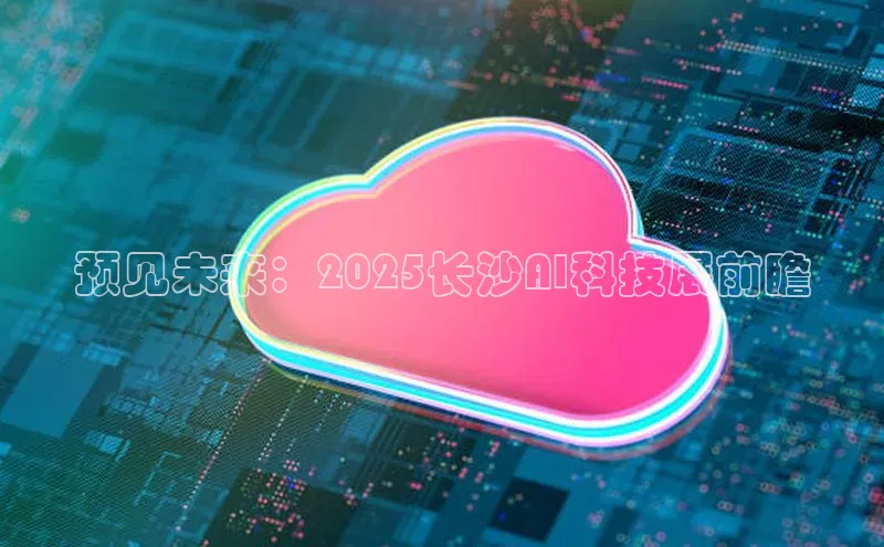 预见未来：2025长沙AI科技展前瞻