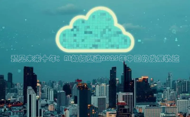 预见未来十年：AI如何塑造2025年中国的发展轨迹