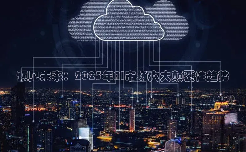 预见未来：2025年AI市场六大颠覆性趋势