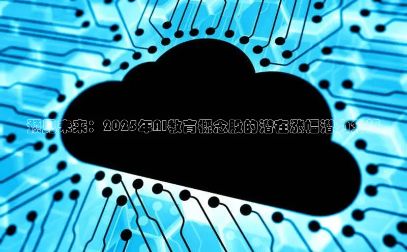 预见未来：2025年AI教育概念股的潜在涨幅潜力分析