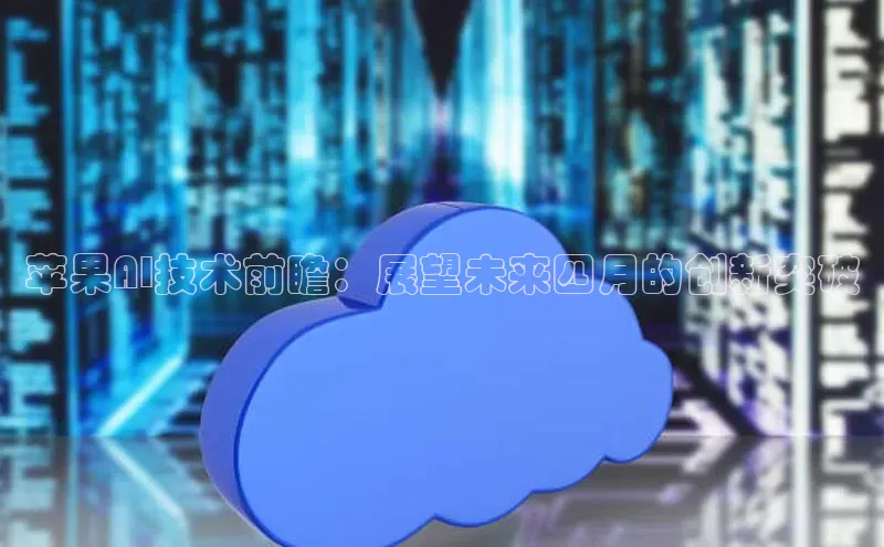 苹果AI技术前瞻：展望未来四月的创新突破