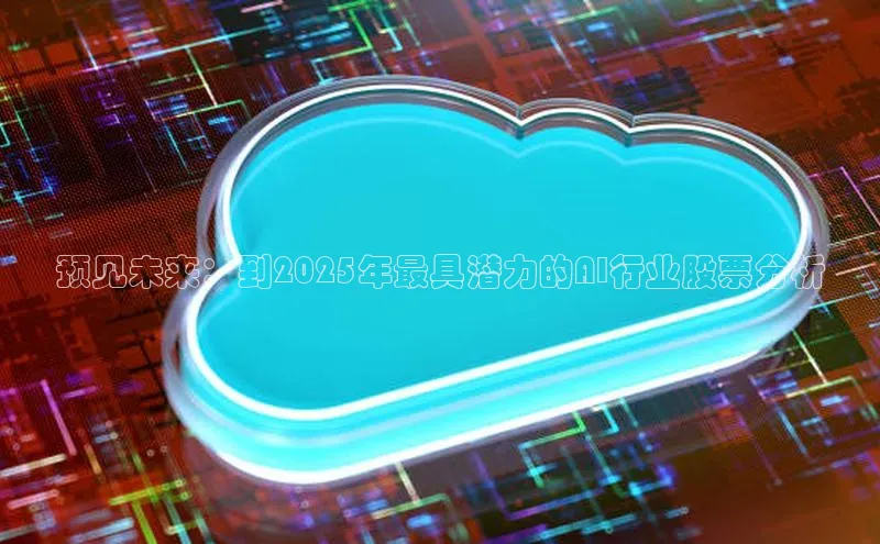 预见未来：到2025年最具潜力的AI行业股票分析