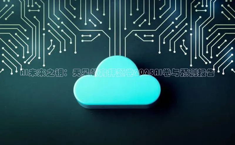 AI未来之钥：天星教育押题卷2025AI卷与预测报告