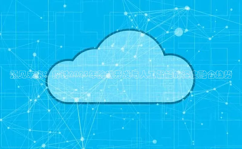 预见未来：探讨2025年前端开发与人工智能的深度融合趋势