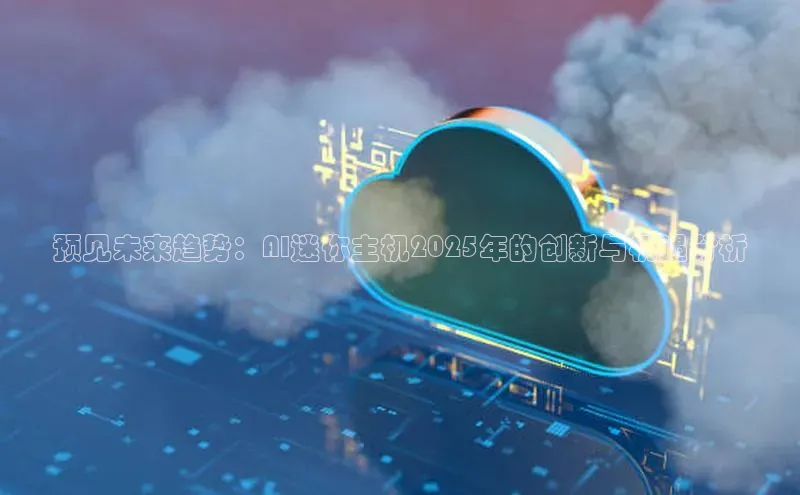 预见未来趋势：AI迷你主机2025年的创新与机遇分析