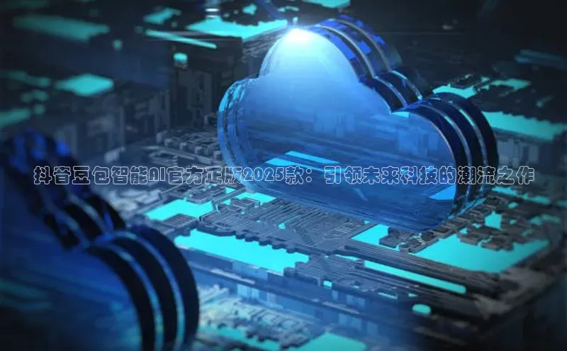 抖音豆包智能AI官方正版2025款：引领未来科技的潮流之作