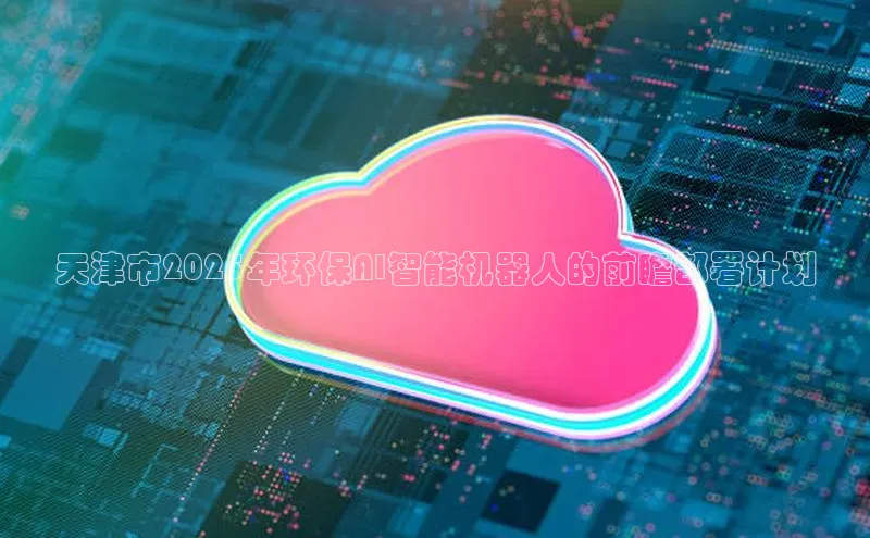 天津市2025年环保AI智能机器人的前瞻部署计划
